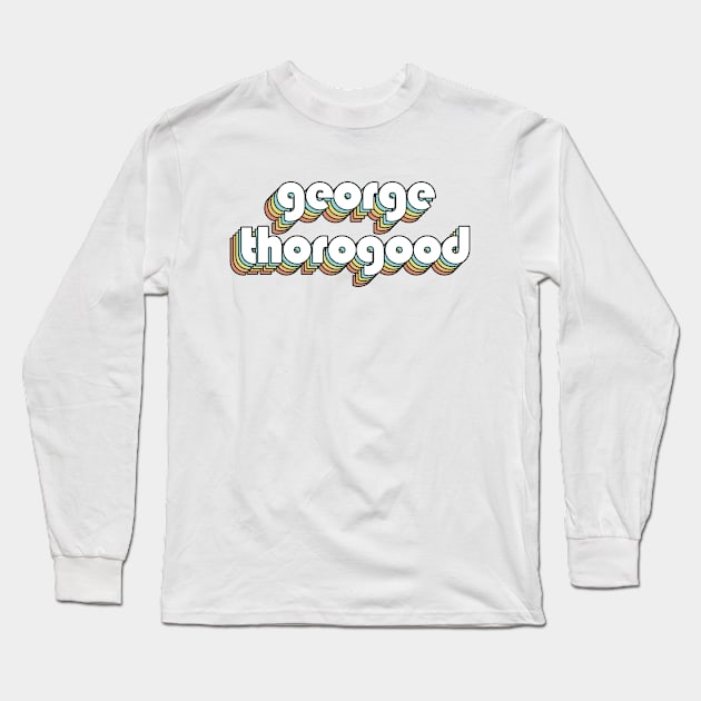 George Thorogood - Retro Rainbow Typography Faded Style Long Sleeve T-Shirt by Paxnotods